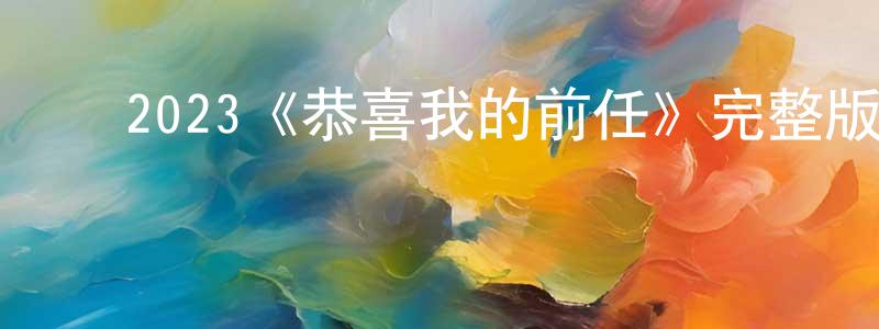 ﻿程紫君发布﻿2023《恭喜我的前任》完整版电影/在线观看/百度云-美剧天堂